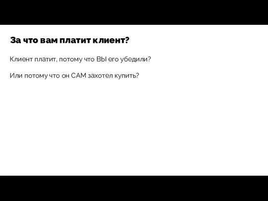 Клиент платит, потому что ВЫ его убедили? Или потому что он