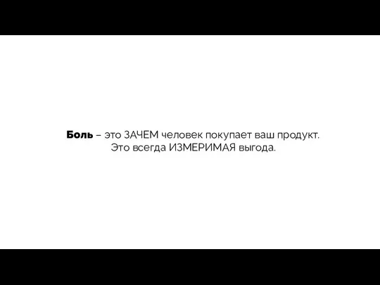 Боль – это ЗАЧЕМ человек покупает ваш продукт. Это всегда ИЗМЕРИМАЯ выгода.