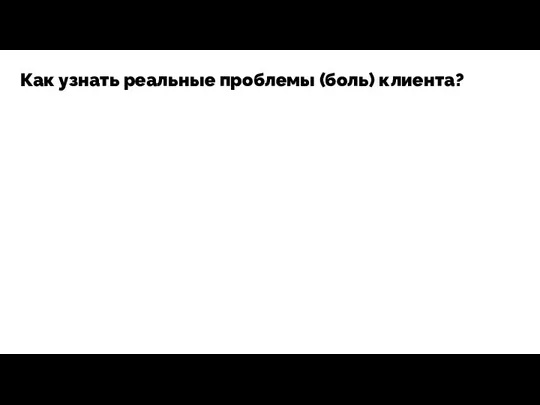 Как узнать реальные проблемы (боль) клиента?