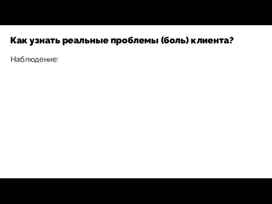 Наблюдение: Как узнать реальные проблемы (боль) клиента?