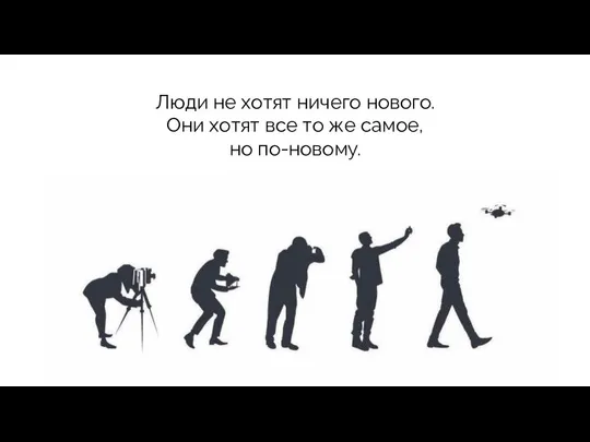 Люди не хотят ничего нового. Они хотят все то же самое, но по-новому.