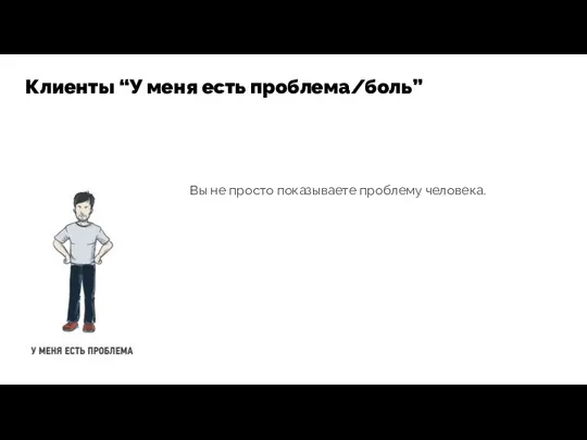 Вы не просто показываете проблему человека. Клиенты “У меня есть проблема/боль”