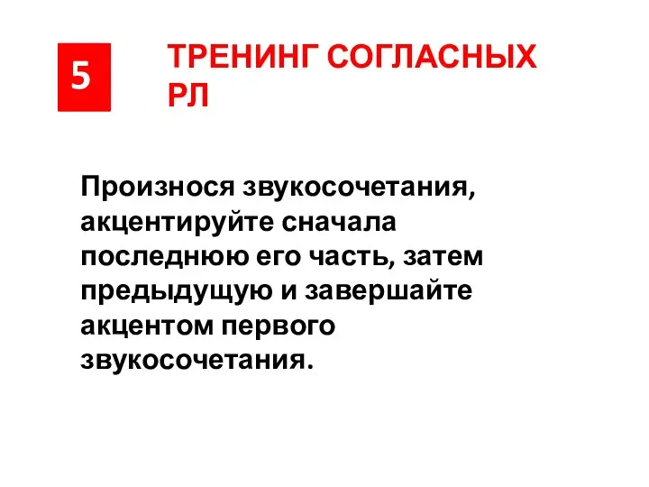 5 ТРЕНИНГ СОГЛАСНЫХ РЛ Произнося звукосочетания, акцентируйте сначала последнюю его часть,