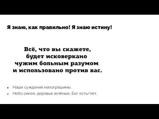 Я знаю, как правильно! Я знаю истину! Наши суждения непогрешимы. Небо синее, деревья зелёные, Бог есть/нет.