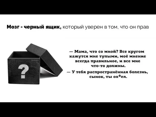 Мозг - черный ящик, который уверен в том, что он прав