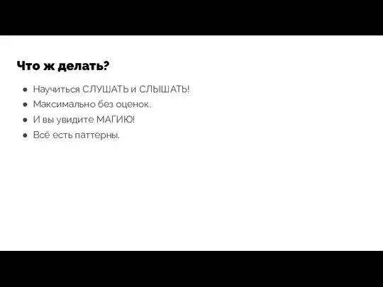 Что ж делать? Научиться СЛУШАТЬ и СЛЫШАТЬ! Максимально без оценок. И