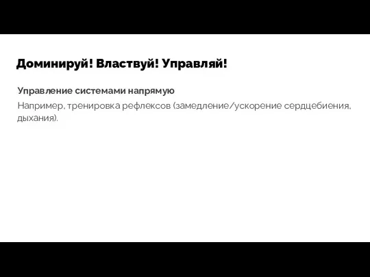 Доминируй! Властвуй! Управляй! Управление системами напрямую Например, тренировка рефлексов (замедление/ускорение сердцебиения, дыхания).