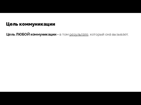 Цель коммуникации Цель ЛЮБОЙ коммуникации - в том результате, который она вызывает.