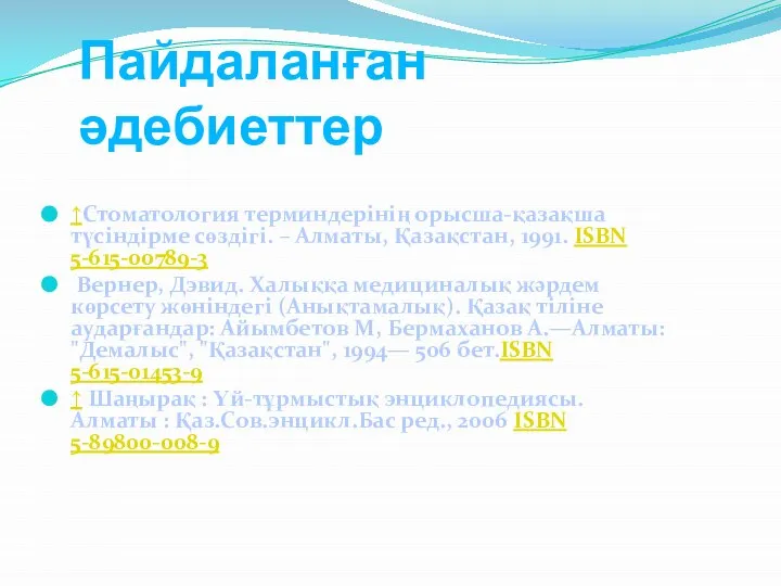 Пайдаланған әдебиеттер ↑Стоматология терминдерінің орысша-қазақша түсіндірме сөздігі. – Алматы, Қазақстан, 1991.