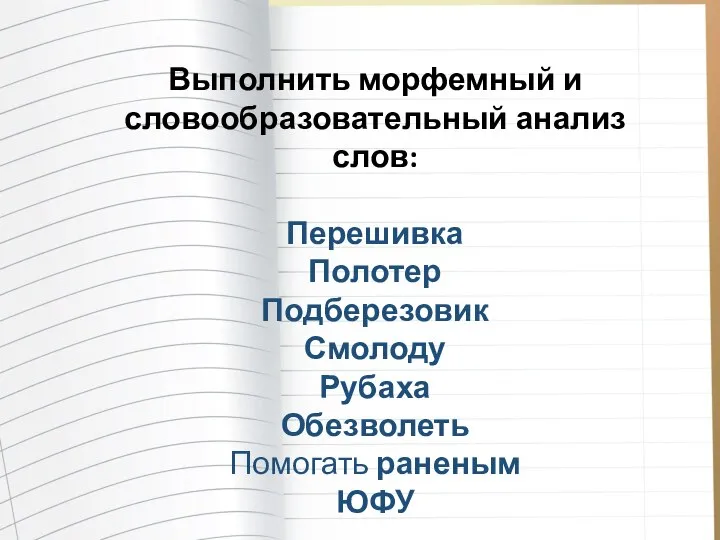 Выполнить морфемный и словообразовательный анализ слов: Перешивка Полотер Подберезовик Смолоду Рубаха Обезволеть Помогать раненым ЮФУ