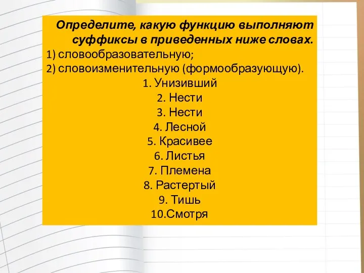 Определите, какую функцию выполняют суффиксы в приведенных ниже словах. 1) словообразовательную;