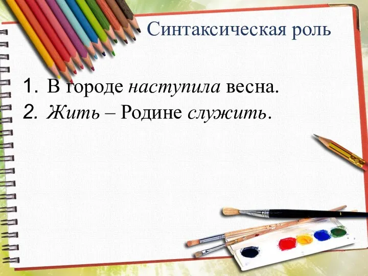 Синтаксическая роль В городе наступила весна. Жить – Родине служить.