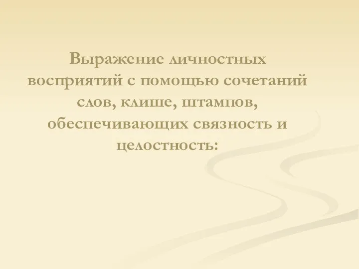 Выражение личностных восприятий с помощью сочетаний слов, клише, штампов, обеспечивающих связность и целостность: