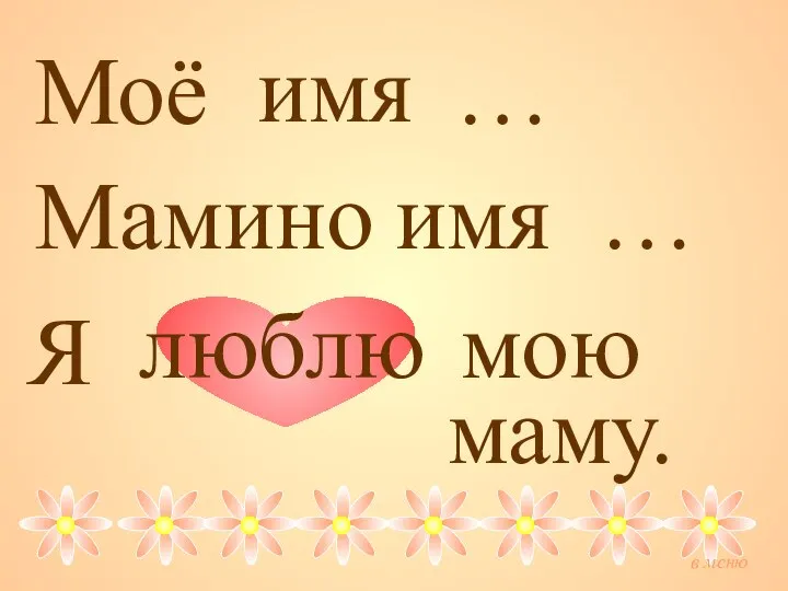 Моё имя … Мамино имя … Я люблю мою маму. в меню