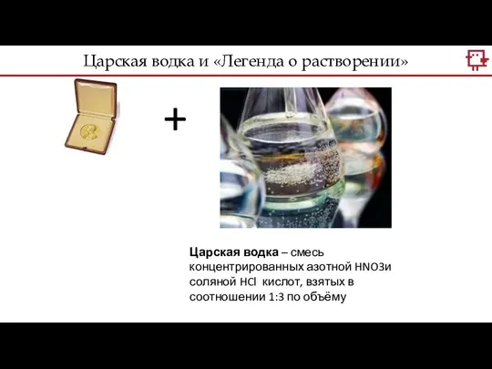 + Царская водка – смесь концентрированных азотной HNO3и соляной HCl кислот,