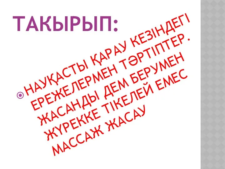 ТАКЫРЫП: НАУҚАСТЫ ҚАРАУ КЕЗІНДЕГІ ЕРЕЖЕЛЕРМЕН ТӘРТІПТЕР.ЖАСАНДЫ ДЕМ БЕРУМЕН ЖҮРЕККЕ ТІКЕЛЕЙ ЕМЕС МАССАЖ ЖАСАУ