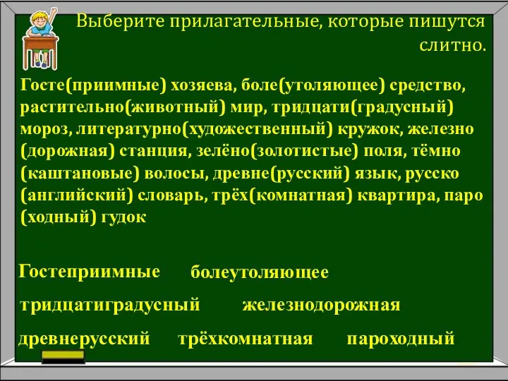 Выберите прилагательные, которые пишутся слитно. Госте(приимные) хозяева, боле(утоляющее) средство, растительно(животный) мир,