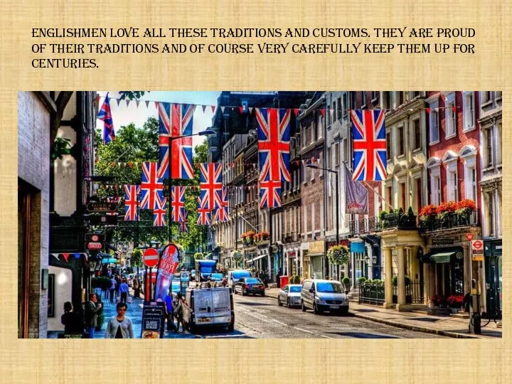 Englishmen love all these traditions and customs. They are proud of