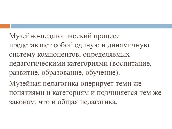 Музейно-педагогический процесс представляет собой единую и динамичную систему компонентов, определяемых педагогическими