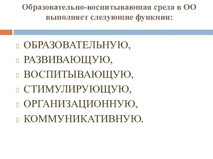 Образовательно-воспитывающая среда в ОО выполняет следующие функции: ОБРАЗОВАТЕЛЬНУЮ, РАЗВИВАЮЩУЮ, ВОСПИТЫВАЮЩУЮ, СТИМУЛИРУЮЩУЮ, ОРГАНИЗАЦИОННУЮ, КОММУНИКАТИВНУЮ.