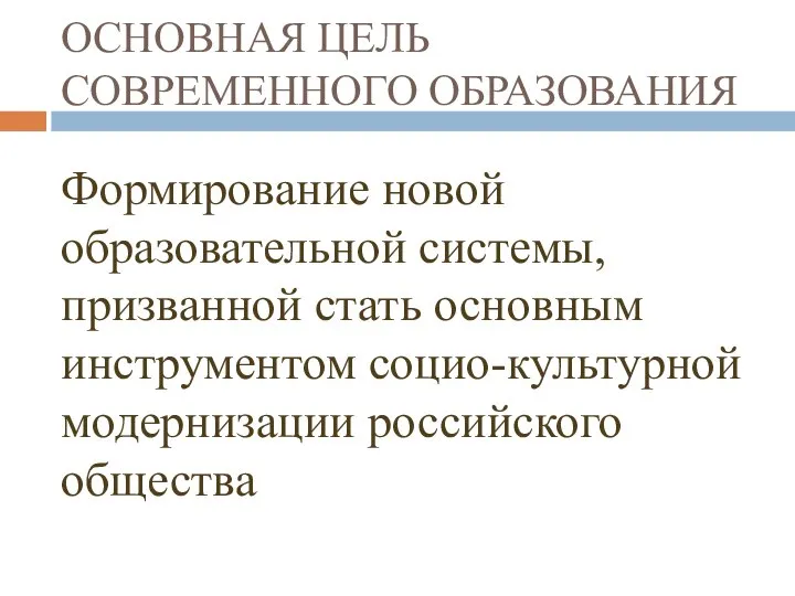 ОСНОВНАЯ ЦЕЛЬ СОВРЕМЕННОГО ОБРАЗОВАНИЯ Формирование новой образовательной системы, призванной стать основным инструментом социо-культурной модернизации российского общества