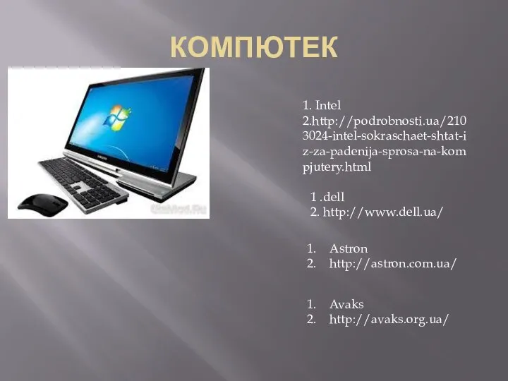 КОМПЮТЕК 1. Intel 2.http://podrobnosti.ua/2103024-intel-sokraschaet-shtat-iz-za-padenija-sprosa-na-kompjutery.html 1 .dell 2. http://www.dell.ua/ Astron http://astron.com.ua/ Avaks http://avaks.org.ua/