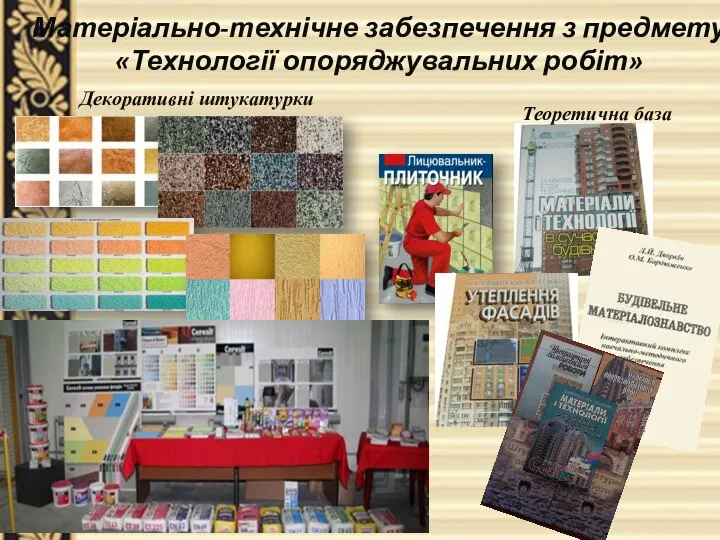 Матеріально-технічне забезпечення з предмету «Технології опоряджувальних робіт» Теоретична база Декоративні штукатурки