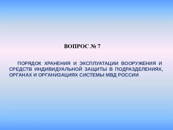 ВОПРОС № 7 ПОРЯДОК ХРАНЕНИЯ И ЭКСПЛУАТАЦИИ ВООРУЖЕНИЯ И СРЕДСТВ ИНДИВИДУАЛЬНОЙ