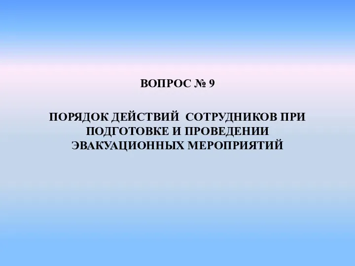 ВОПРОС № 9 ПОРЯДОК ДЕЙСТВИЙ СОТРУДНИКОВ ПРИ ПОДГОТОВКЕ И ПРОВЕДЕНИИ ЭВАКУАЦИОННЫХ МЕРОПРИЯТИЙ