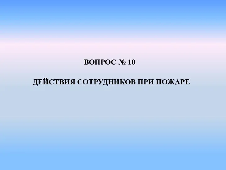 ВОПРОС № 10 ДЕЙСТВИЯ СОТРУДНИКОВ ПРИ ПОЖАРЕ