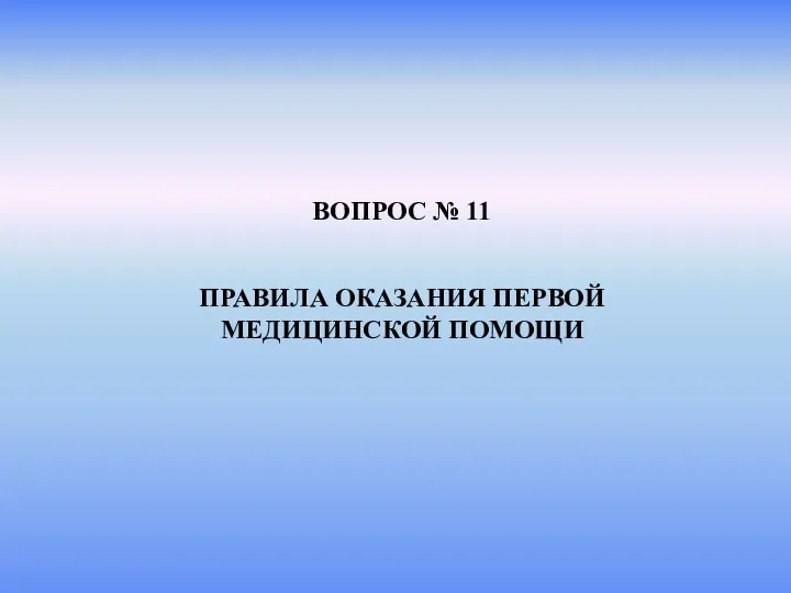 ВОПРОС № 11 ПРАВИЛА ОКАЗАНИЯ ПЕРВОЙ МЕДИЦИНСКОЙ ПОМОЩИ