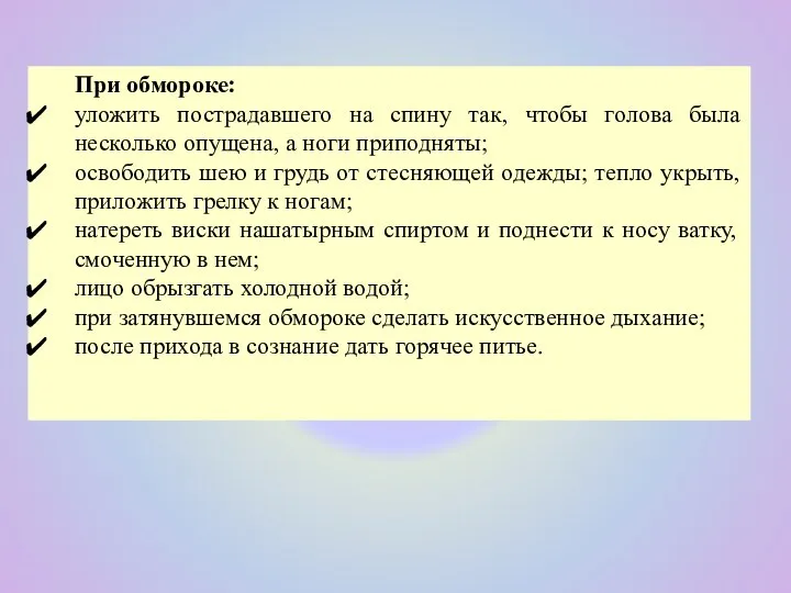 При обмороке: уложить пострадавшего на спину так, чтобы голова была несколько