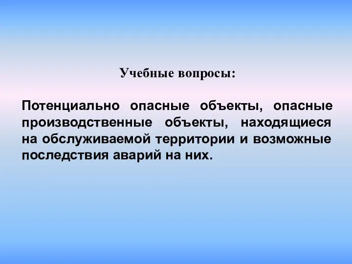 Учебные вопросы: Потенциально опасные объекты, опасные производственные объекты, находящиеся на обслуживаемой