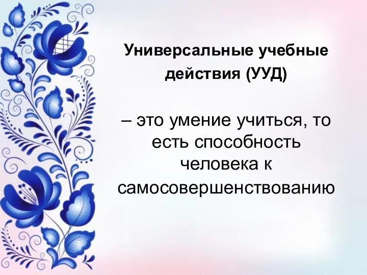 Универсальные учебные действия (УУД) – это умение учиться, то есть способность человека к самосовершенствованию