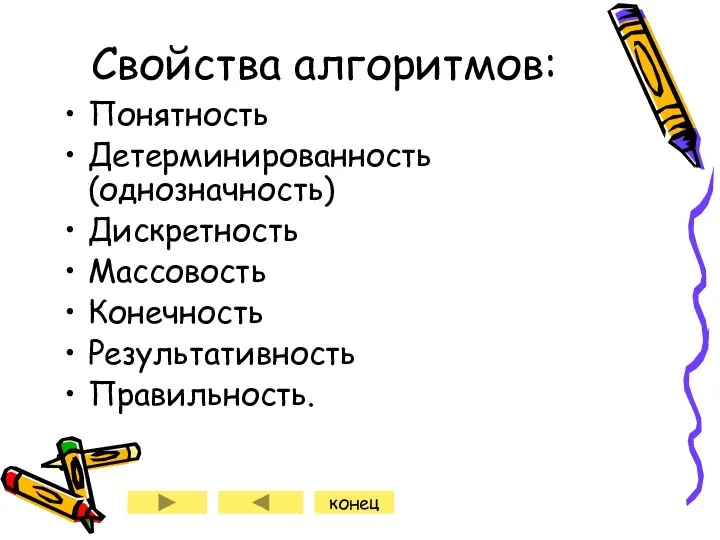 Свойства алгоритмов: Понятность Детерминированность (однозначность) Дискретность Массовость Конечность Результативность Правильность. конец