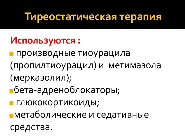 Тиреостатическая терапия Используются : производные тиоурацила (пропилтиоурацил) и метимазола (мерказолил); бета-адреноблокаторы; глюкокортикоиды; метаболические и седативные средства.