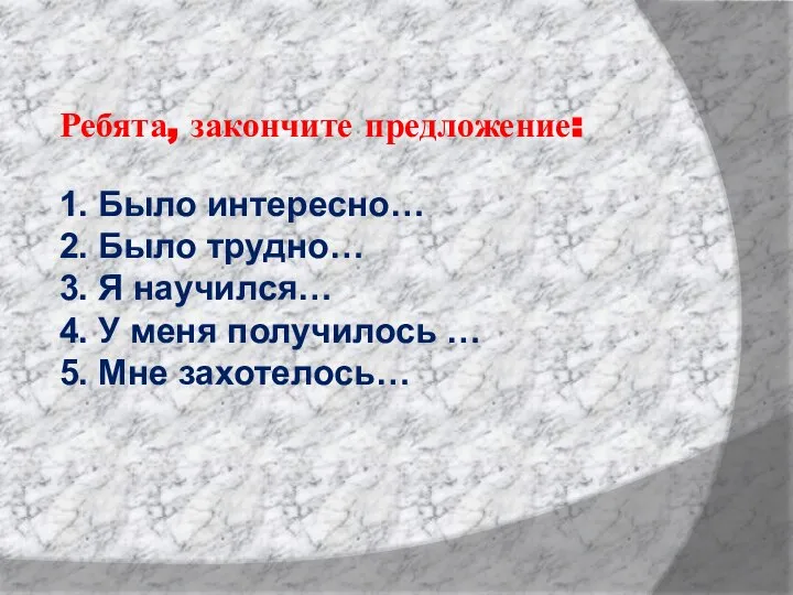 Ребята, закончите предложение: 1. Было интересно… 2. Было трудно… 3. Я