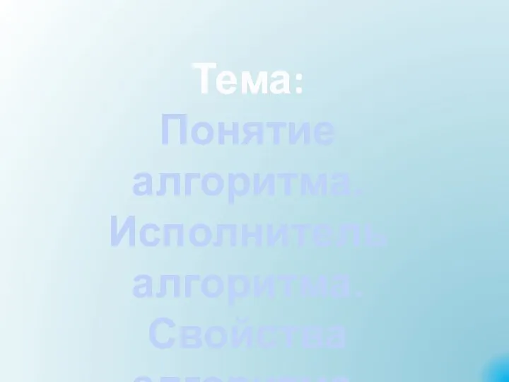 Тема: Понятие алгоритма. Исполнитель алгоритма. Свойства алгоритма.