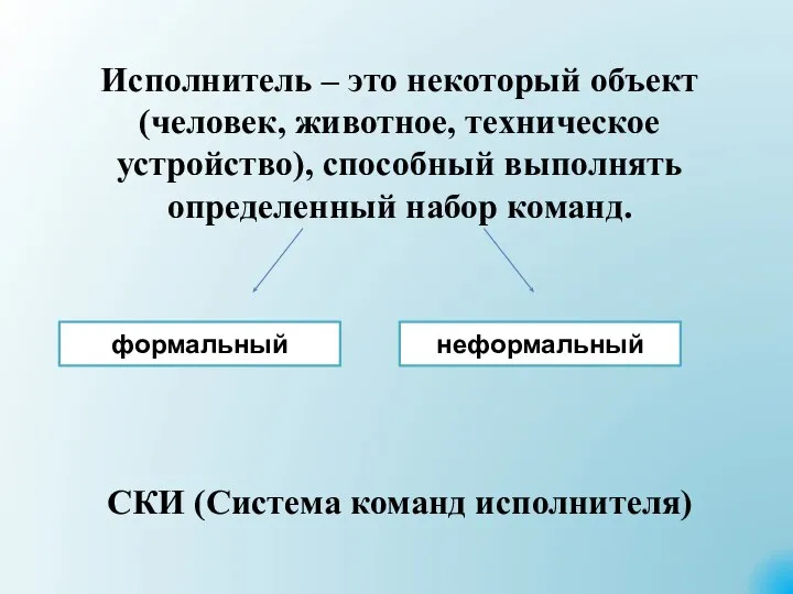 Исполнитель – это некоторый объект (человек, животное, техническое устройство), способный выполнять