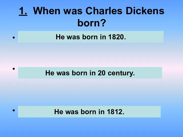 1. When was Charles Dickens born? . . . He was