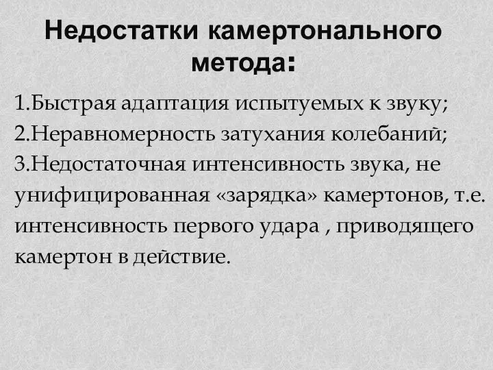 Недостатки камертонального метода: 1.Быстрая адаптация испытуемых к звуку; 2.Неравномерность затухания колебаний;