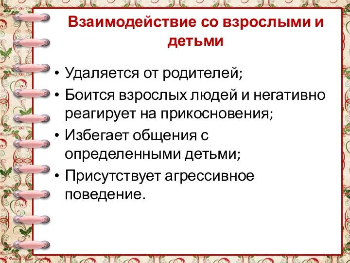 Взаимодействие со взрослыми и детьми Удаляется от родителей; Боится взрослых людей