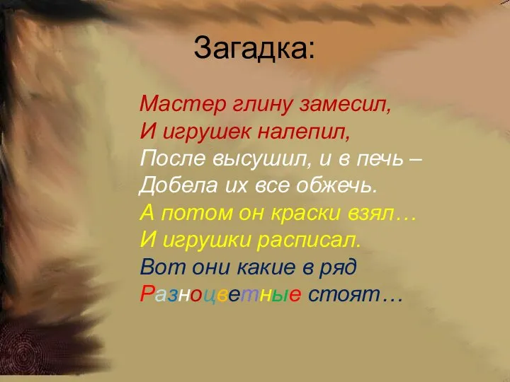 Загадка: Мастер глину замесил, И игрушек налепил, После высушил, и в