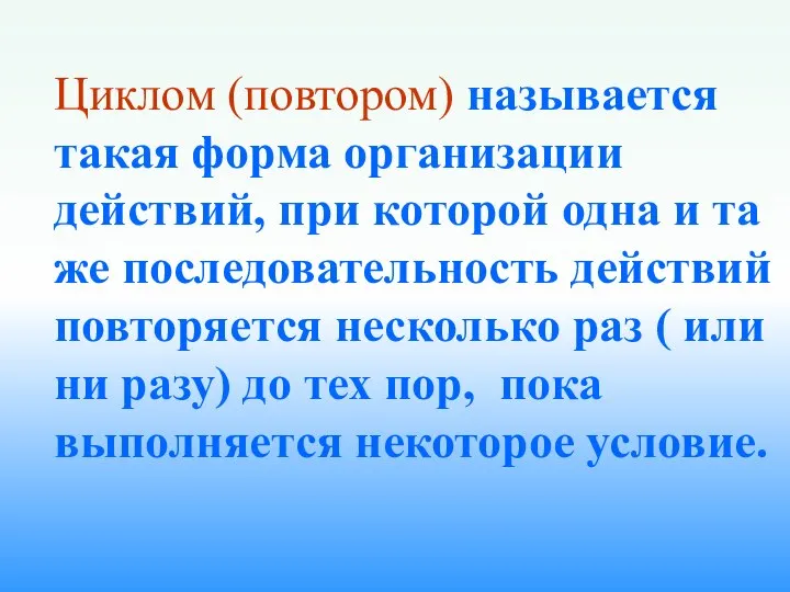 Циклом (повтором) называется такая форма организации действий, при которой одна и