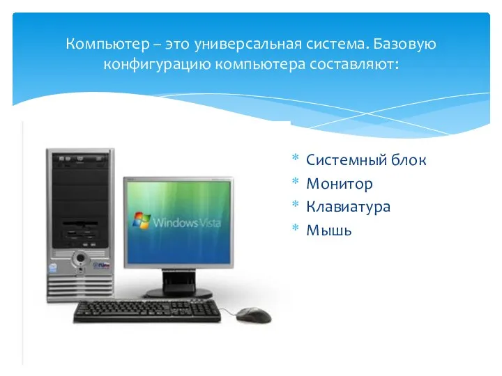 Компьютер – это универсальная система. Базовую конфигурацию компьютера составляют: Системный блок Монитор Клавиатура Мышь