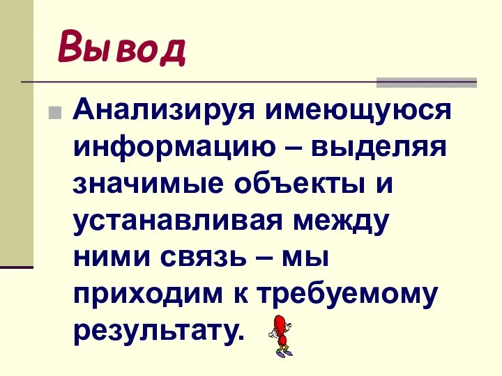 Вывод Анализируя имеющуюся информацию – выделяя значимые объекты и устанавливая между