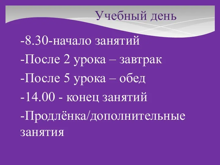 Учебный день -8.30-начало занятий -После 2 урока – завтрак -После 5