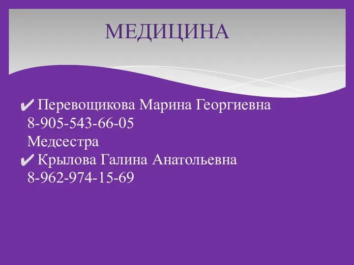 МЕДИЦИНА Перевощикова Марина Георгиевна 8-905-543-66-05 Медсестра Крылова Галина Анатольевна 8-962-974-15-69