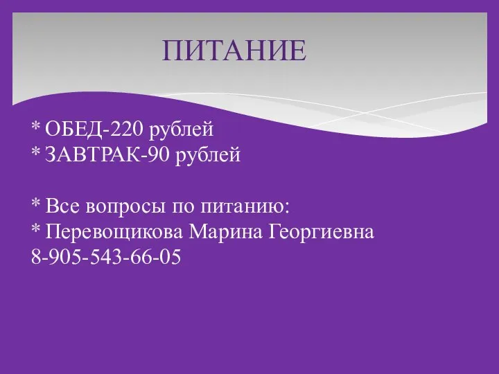 ПИТАНИЕ ОБЕД-220 рублей ЗАВТРАК-90 рублей Все вопросы по питанию: Перевощикова Марина Георгиевна 8-905-543-66-05