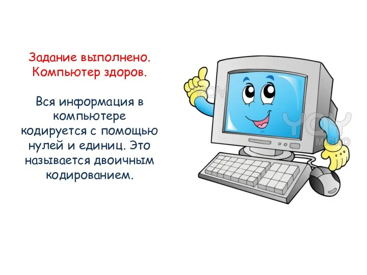 Задание выполнено. Компьютер здоров. Вся информация в компьютере кодируется с помощью